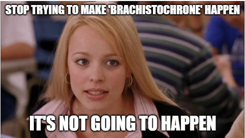 Regina George. Caption "Stop trying to make 'brachistochrone' happen. It's not going to happen"