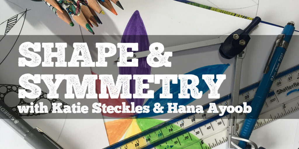 Promotional image for Shape and Symmetry maths/art workshop, showing a ruler and compass alongside a geometric diagram, with some pencils and pens and the caption "Shape and symmetry with Katie Steckles and Hana Ayoob"