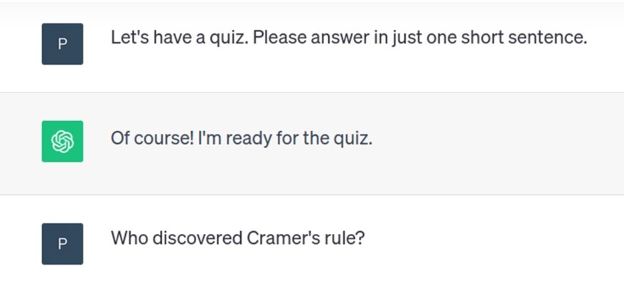 Peter: Let's have a quiz. Please answer in just one short sentence. ChatGPT: Of course! I'm ready for the quiz. Peter: Who discovered Cramer's rule?